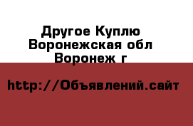 Другое Куплю. Воронежская обл.,Воронеж г.